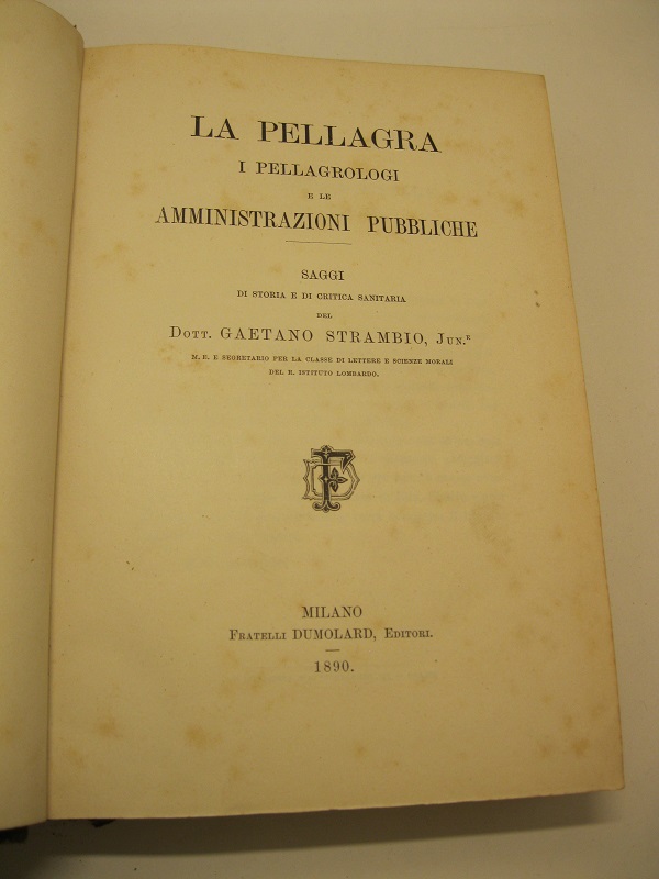La pellagra. I pellagrologi e le amministrazioni pubbliche. Saggi di storia e di critica sanitaria